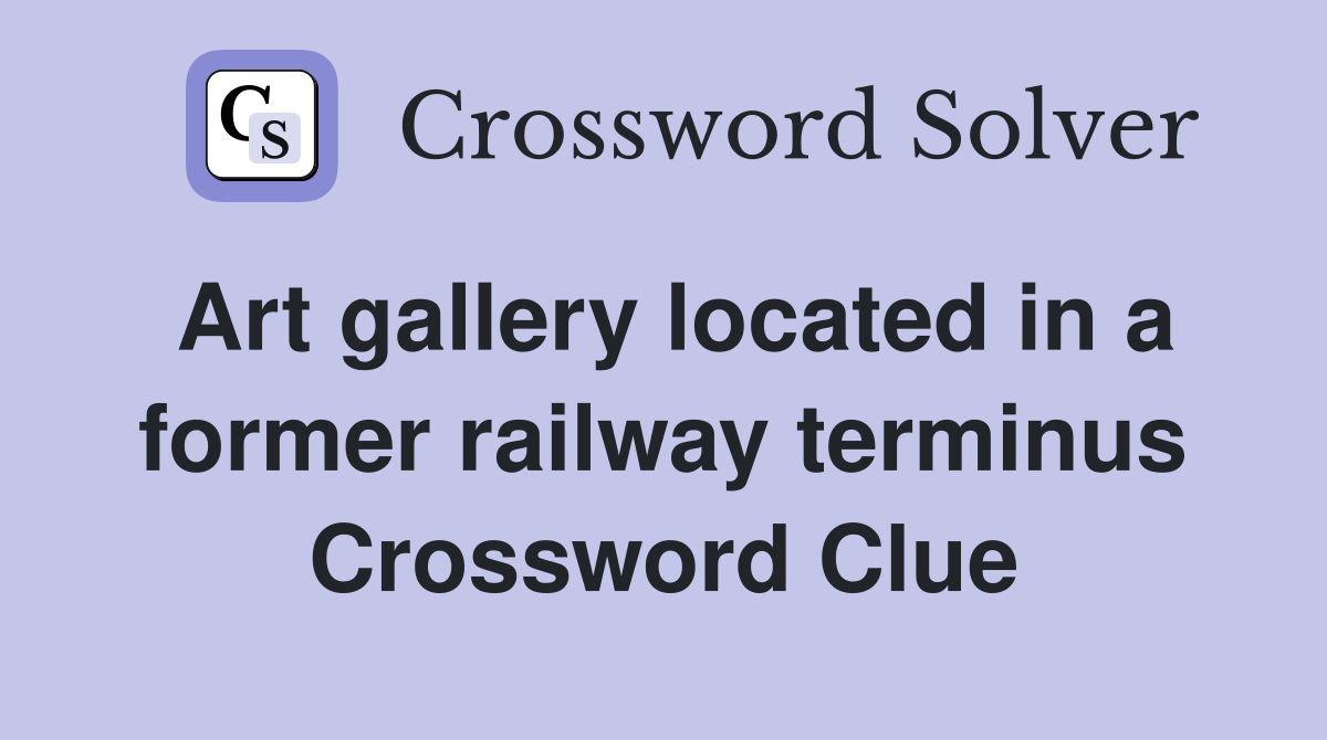 Art gallery located in a former railway terminus Crossword Clue