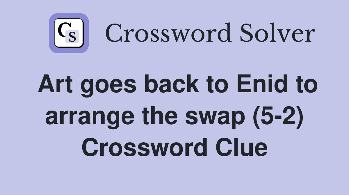 Art goes back to Enid to arrange the swap (5-2) Crossword Clue