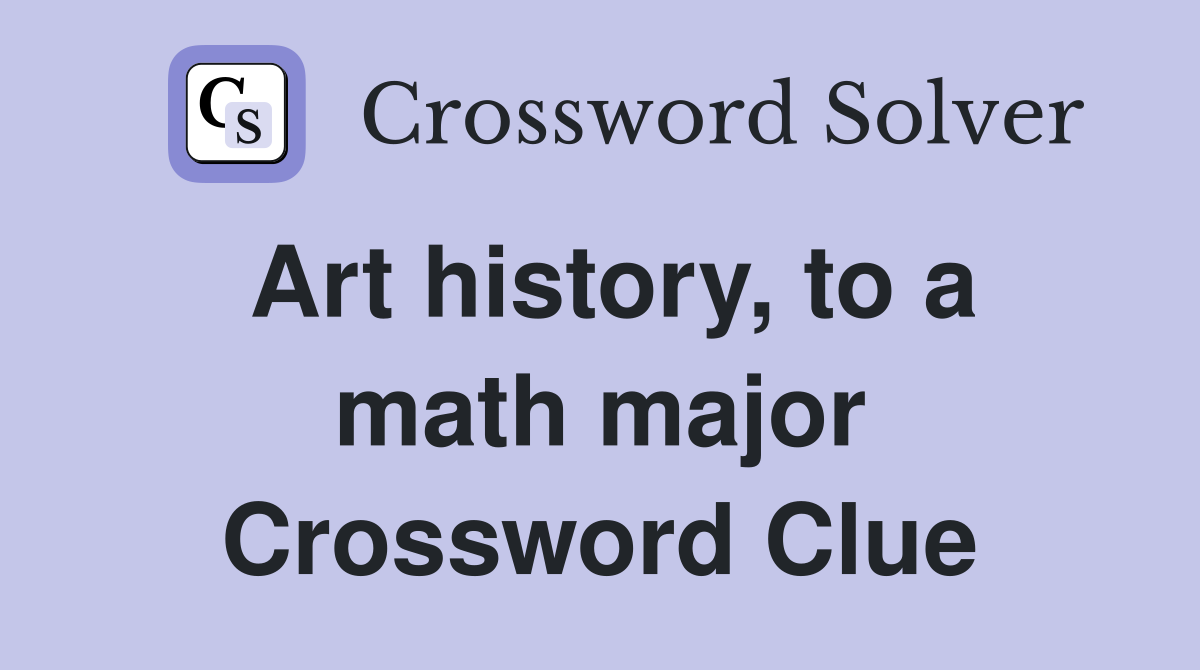 Art history, to a math major Crossword Clue