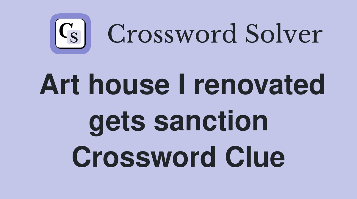 Art house I renovated gets sanction Crossword Clue