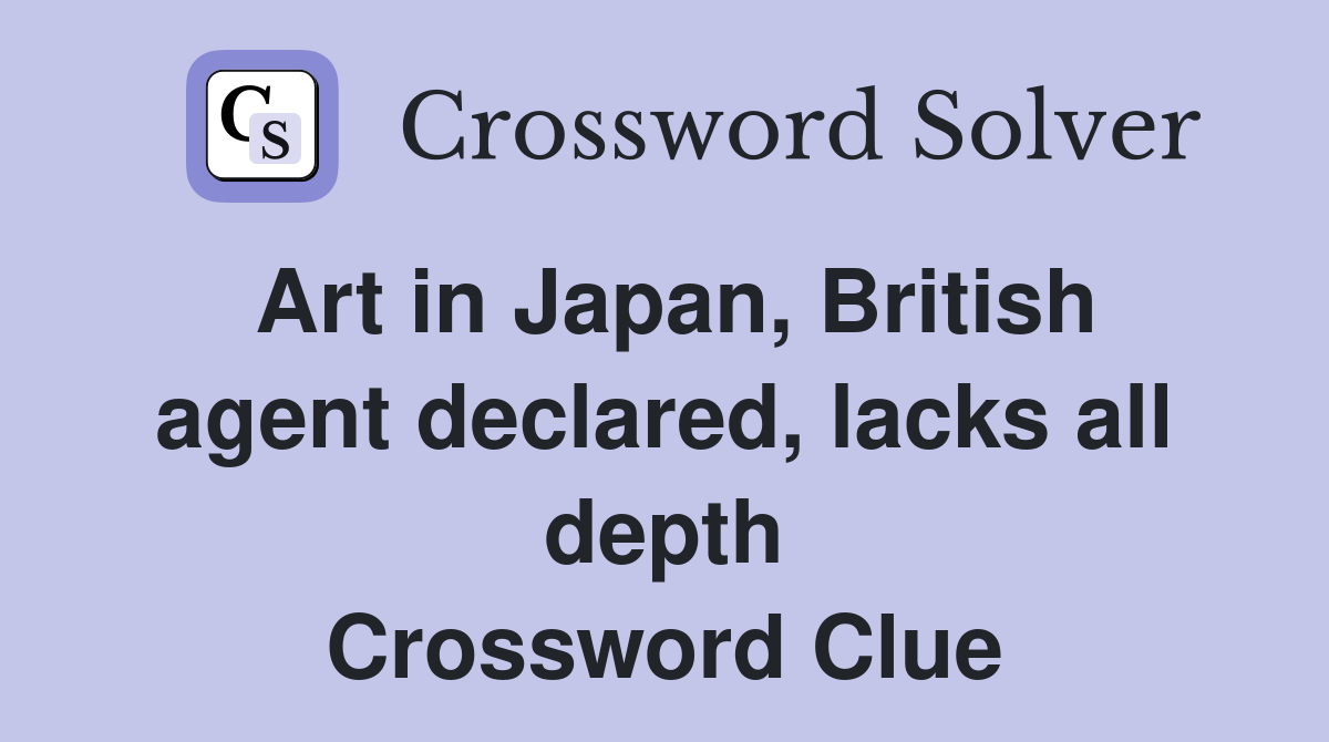 Art in Japan, British agent declared, lacks all depth Crossword Clue