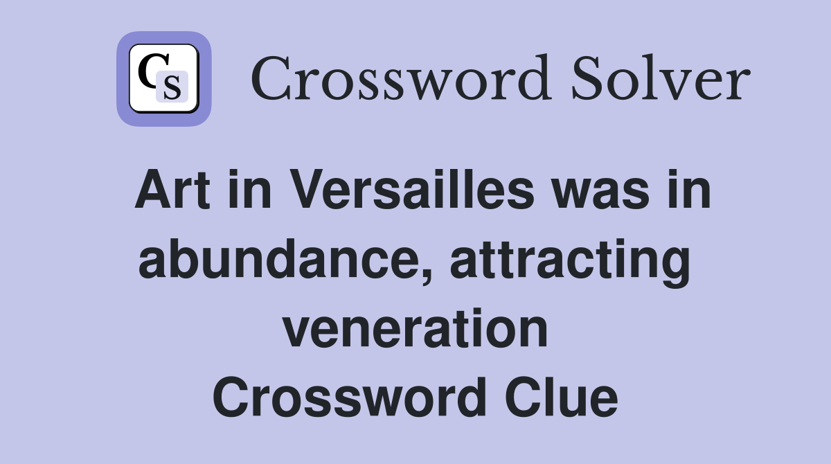 Art in Versailles was in abundance, attracting veneration Crossword Clue