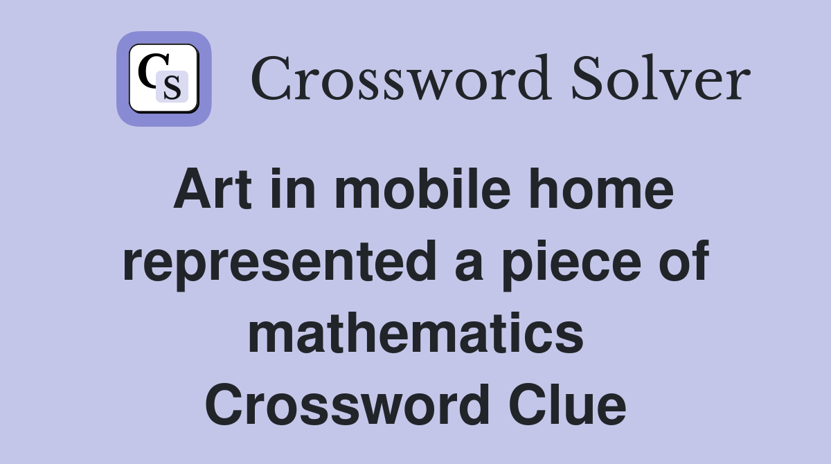 Art in mobile home represented a piece of mathematics Crossword Clue