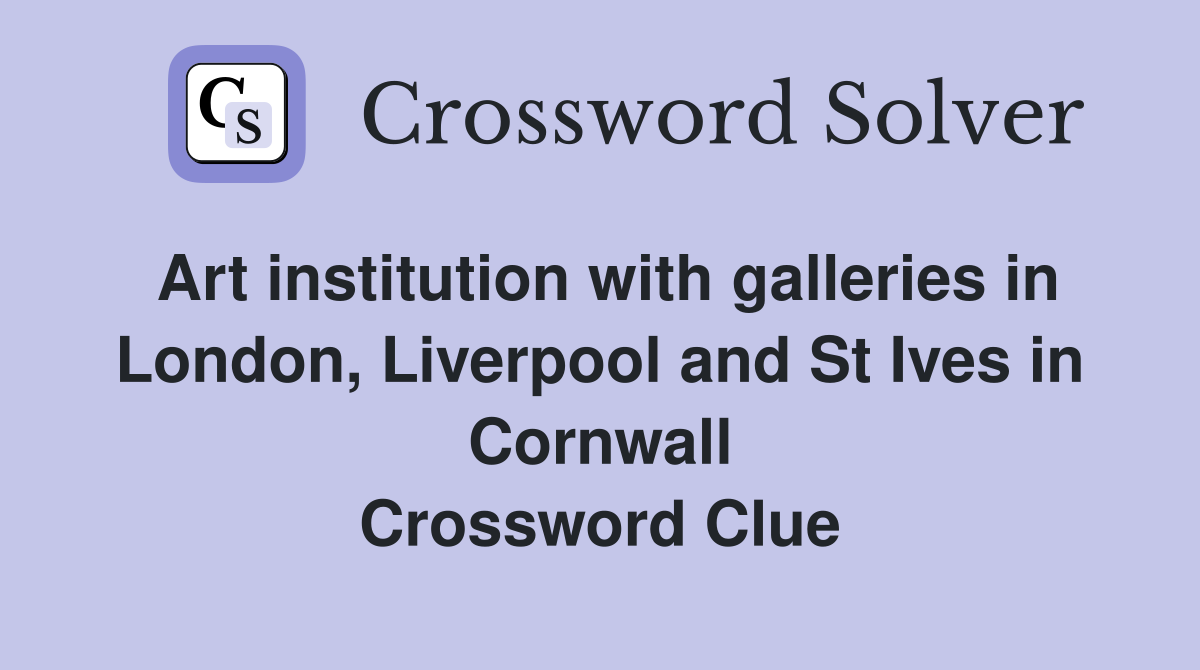Art institution with galleries in London, Liverpool and St Ives in Cornwall Crossword Clue