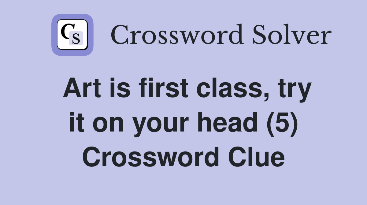 Art is first class, try it on your head (5) Crossword Clue