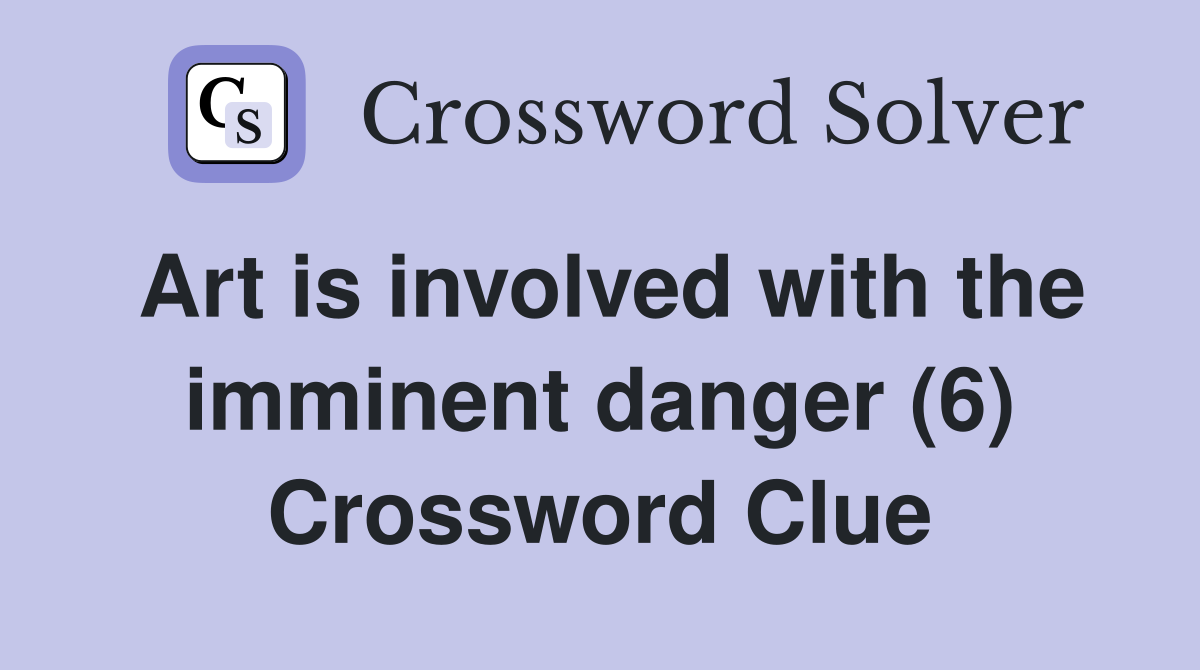 Art is involved with the imminent danger (6) Crossword Clue