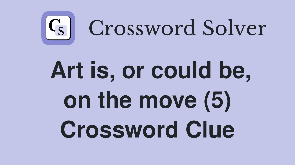 Art is, or could be, on the move (5) Crossword Clue