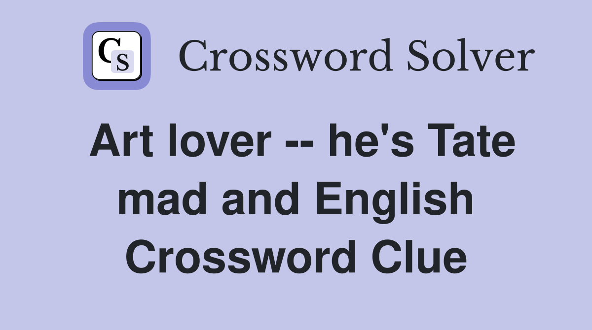 Art lover -- he's Tate mad and English Crossword Clue