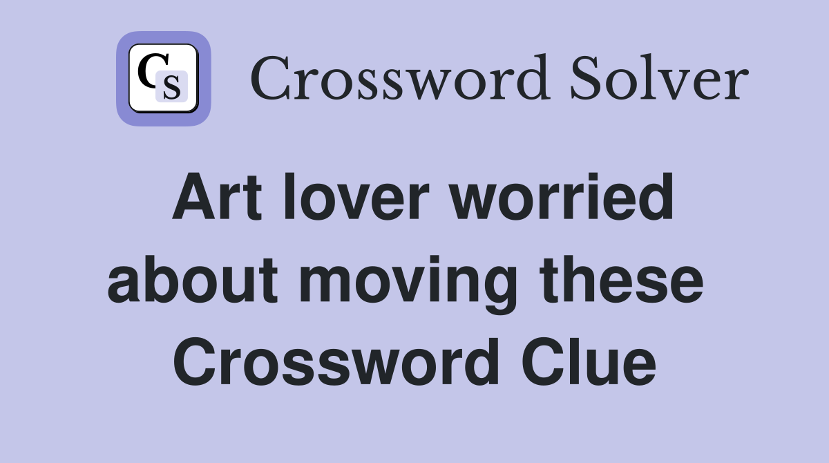 Art lover worried about moving these  Crossword Clue