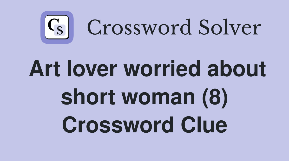 Art lover worried about short woman (8) Crossword Clue