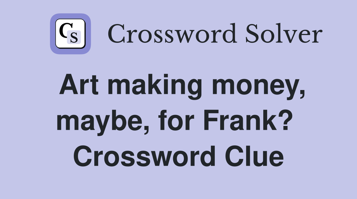 Art making money, maybe, for Frank?  Crossword Clue