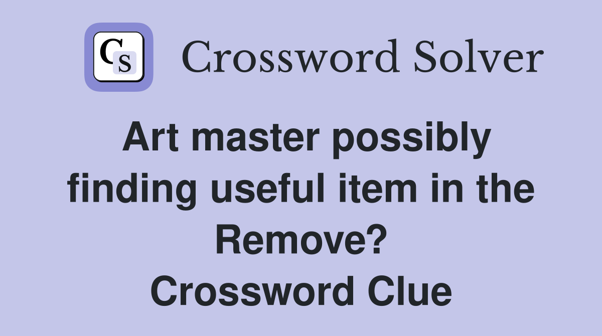 Art master possibly finding useful item in the Remove? Crossword Clue