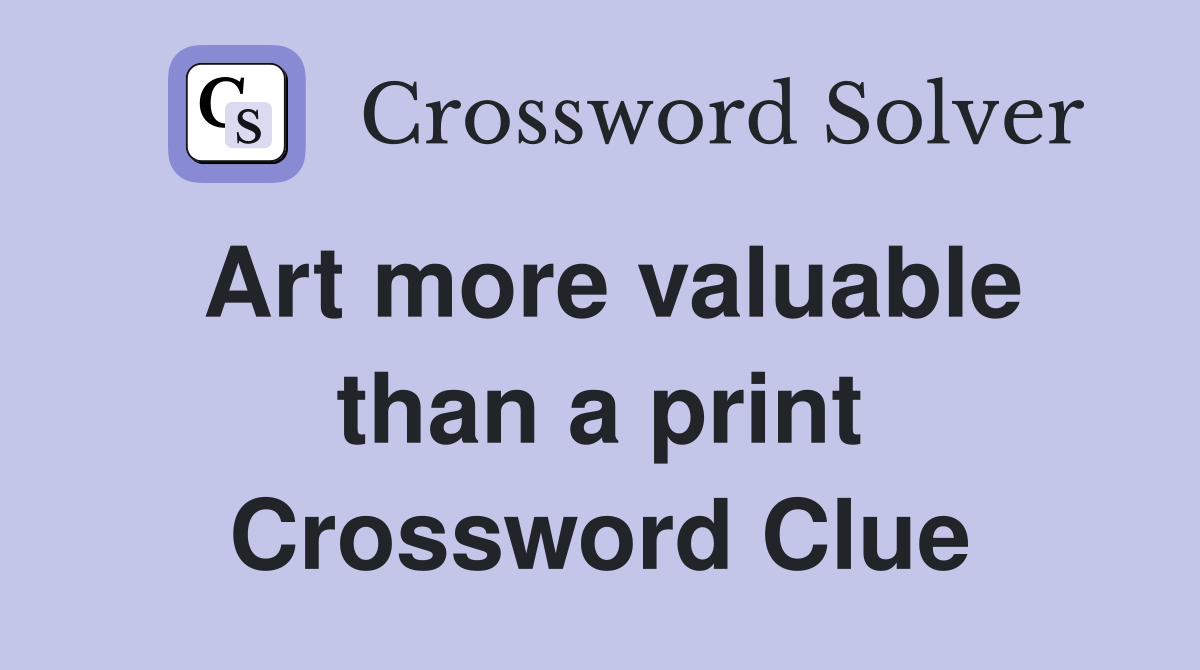 Art more valuable than a print Crossword Clue