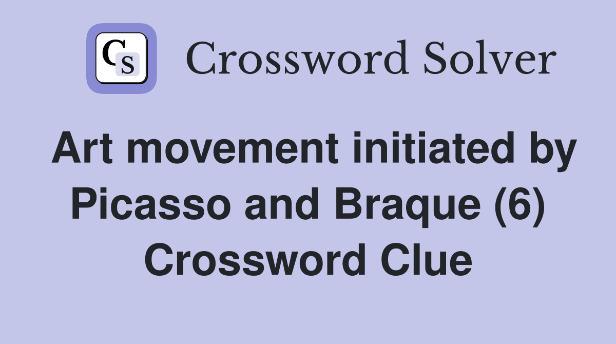 Art movement initiated by Picasso and Braque (6) Crossword Clue