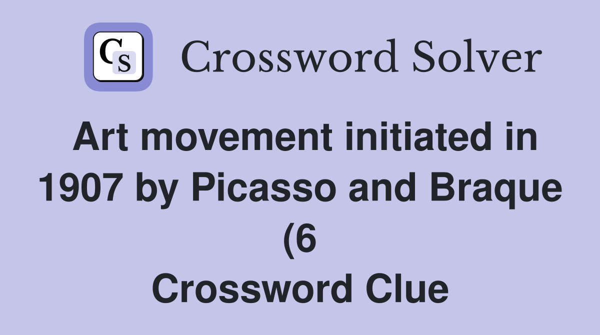 Art movement initiated in 1907 by Picasso and Braque (6) Crossword Art movement initiated in 1907 by Picasso and Braque (6) Crossword