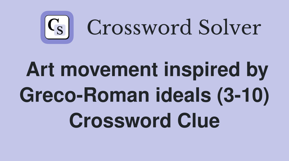Art movement inspired by Greco-Roman ideals (3-10) Crossword Clue