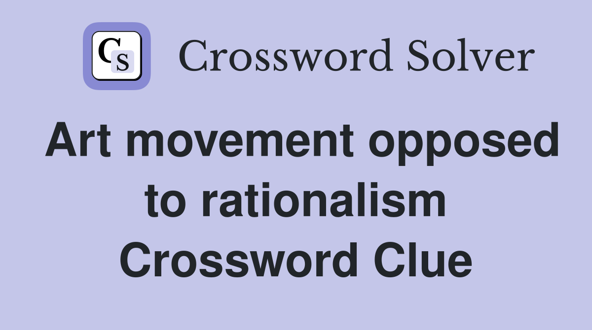 Art movement opposed to rationalism Crossword Clue