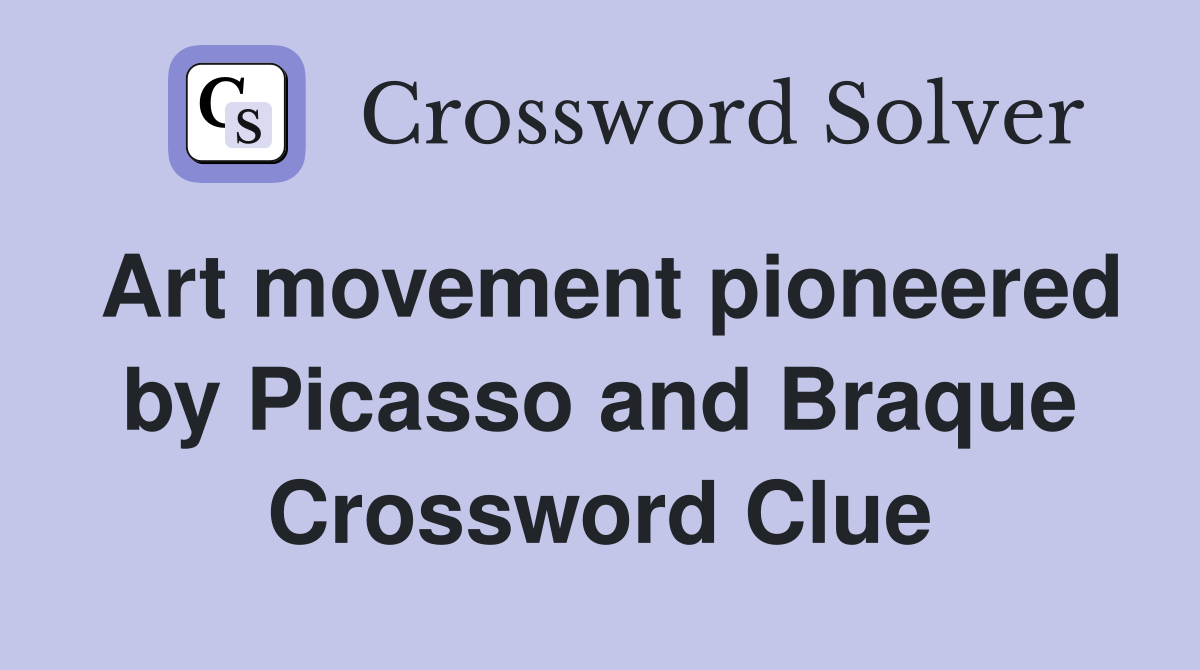 Art movement pioneered by Picasso and Braque Crossword Clue
