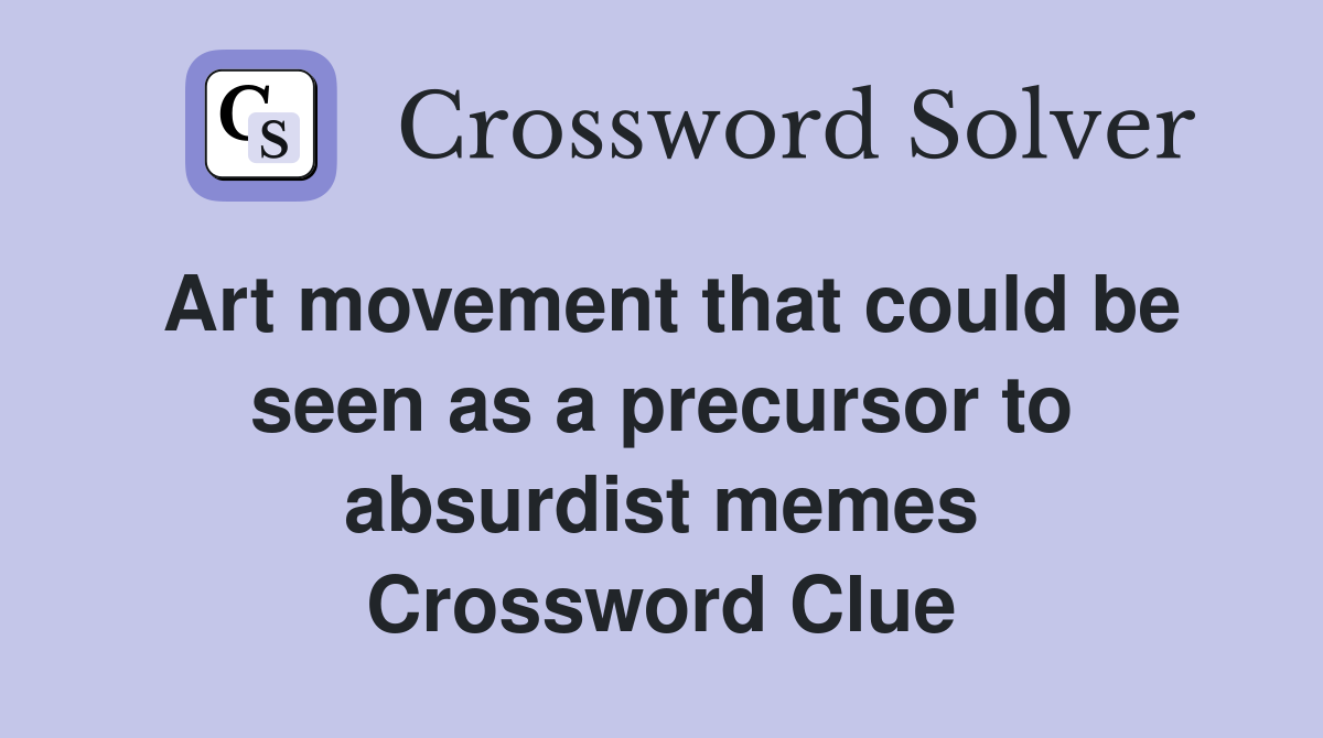 Art movement that could be seen as a precursor to absurdist memes Crossword Clue