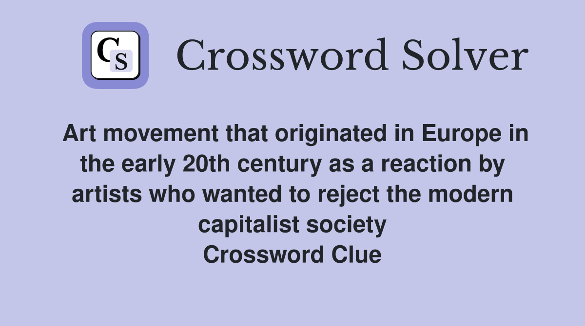 Art movement that originated in Europe in the early 20th century as a reaction by artists who wanted to reject the modern capitalist society Crossword Clue
