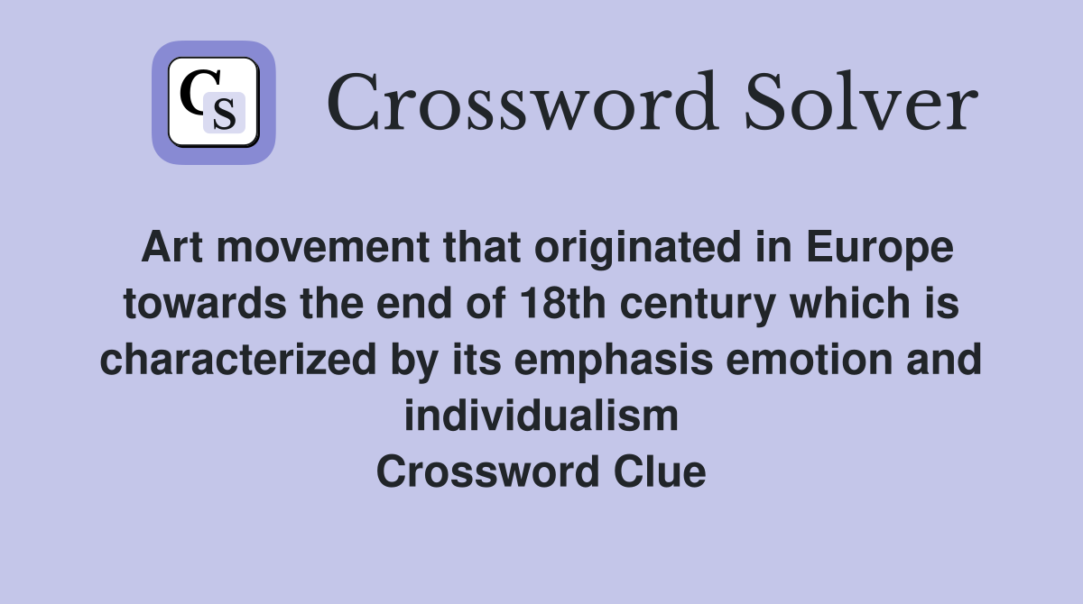 Art movement that originated in Europe towards the end of 18th century which is characterized by its emphasis emotion and individualism Crossword Clue