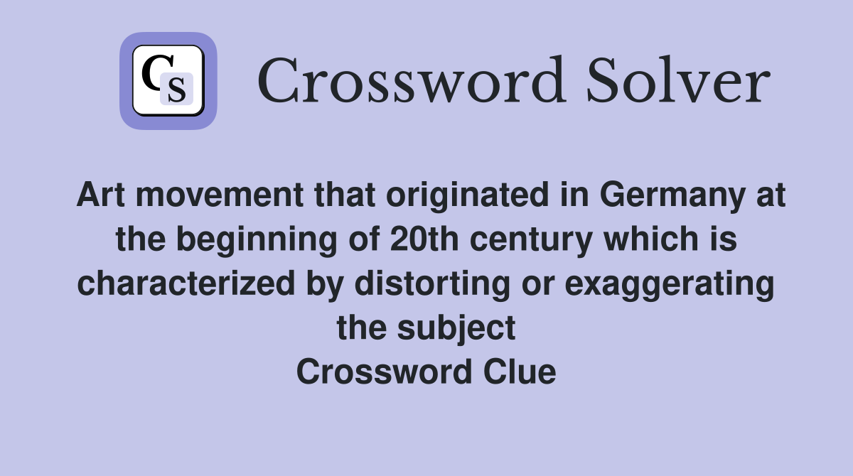 Art movement that originated in Germany at the beginning of 20th century which is characterized by distorting or exaggerating the subject Crossword Clue
