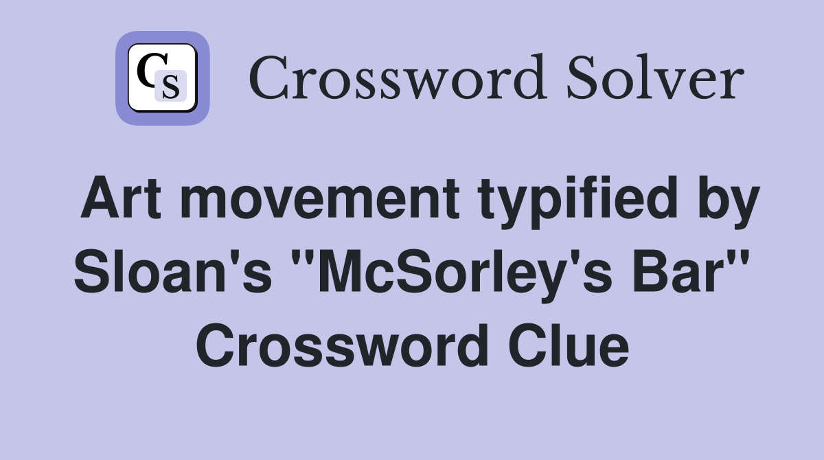 Art movement typified by Sloan's "McSorley's Bar" Crossword Clue