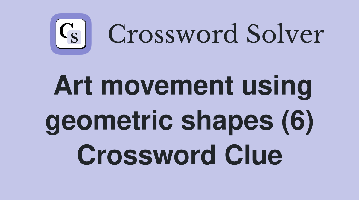 Art movement using geometric shapes (6) Crossword Clue