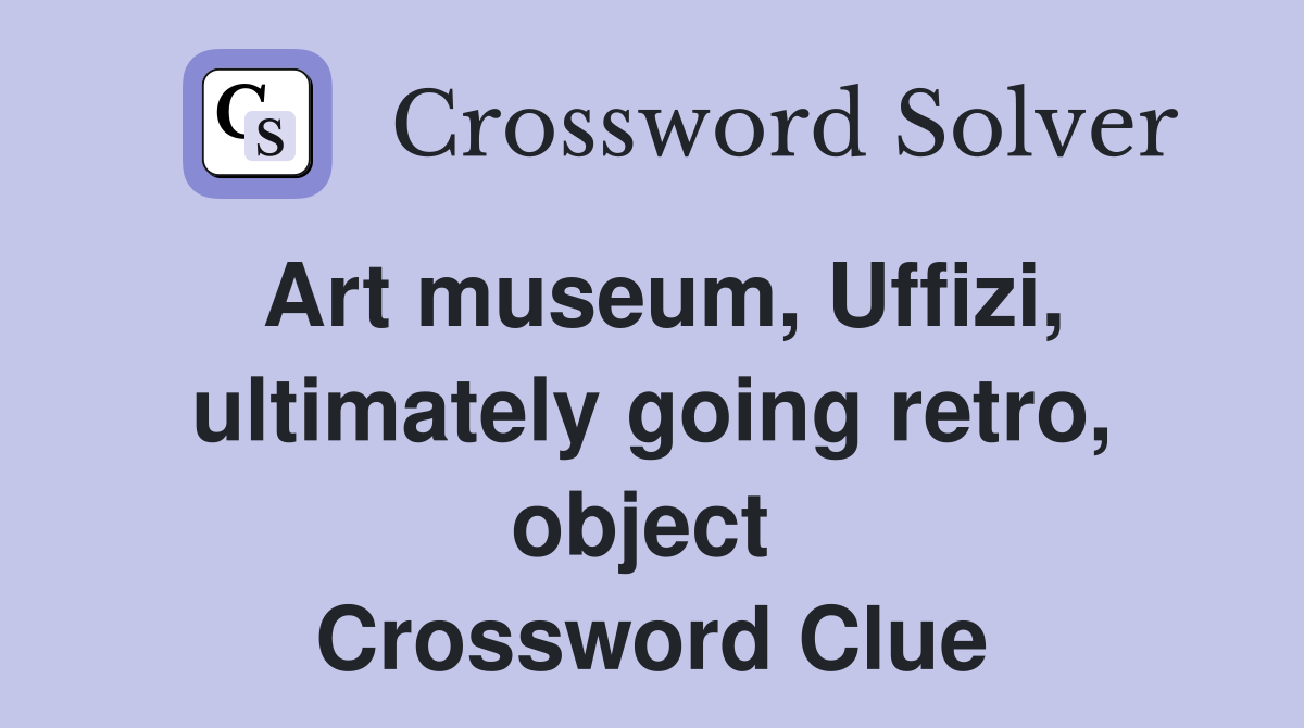 Art museum, Uffizi, ultimately going retro, object  Crossword Clue