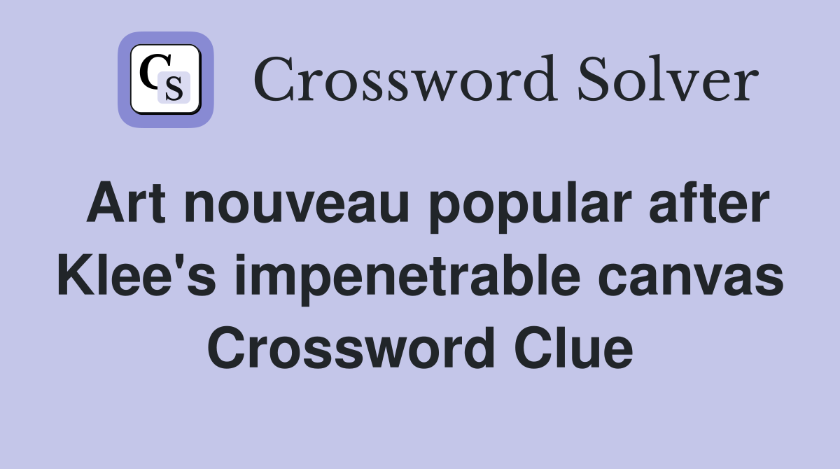 Art nouveau popular after Klee's impenetrable canvas Crossword Clue