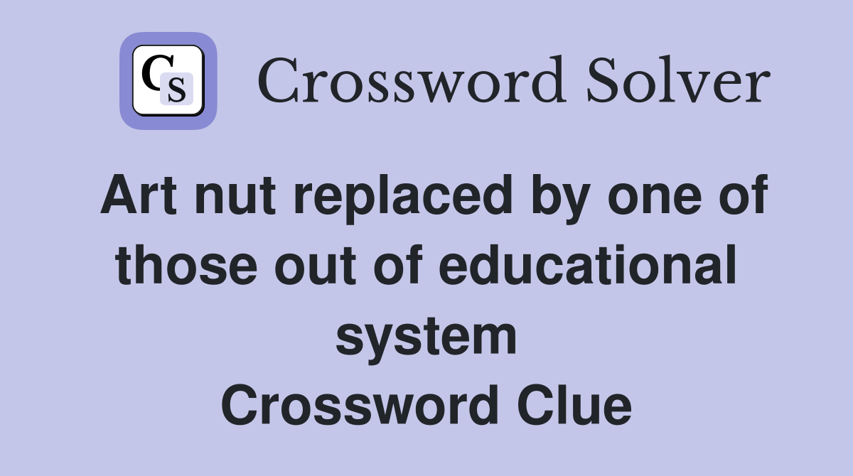 Art nut replaced by one of those out of educational system Crossword Clue