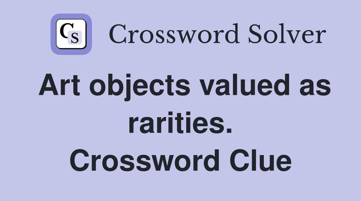 Art objects valued as rarities. Crossword Clue