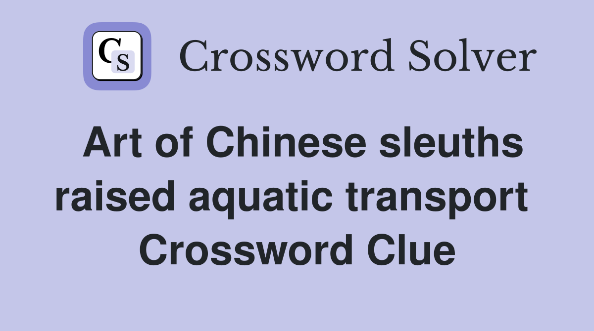 Art of Chinese sleuths raised aquatic transport  Crossword Clue