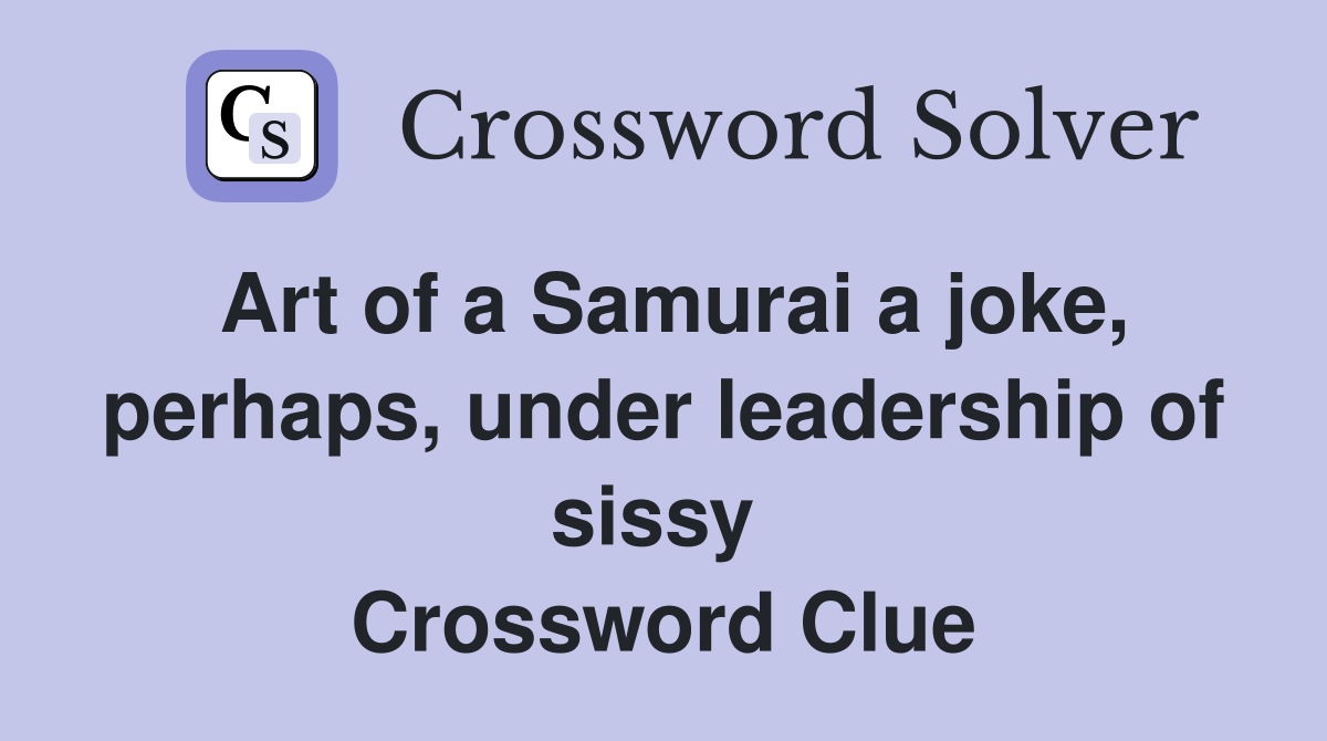 Art of a Samurai a joke, perhaps, under leadership of sissy  Crossword Clue