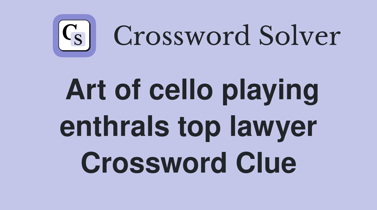 Art of cello playing enthrals top lawyer Crossword Clue