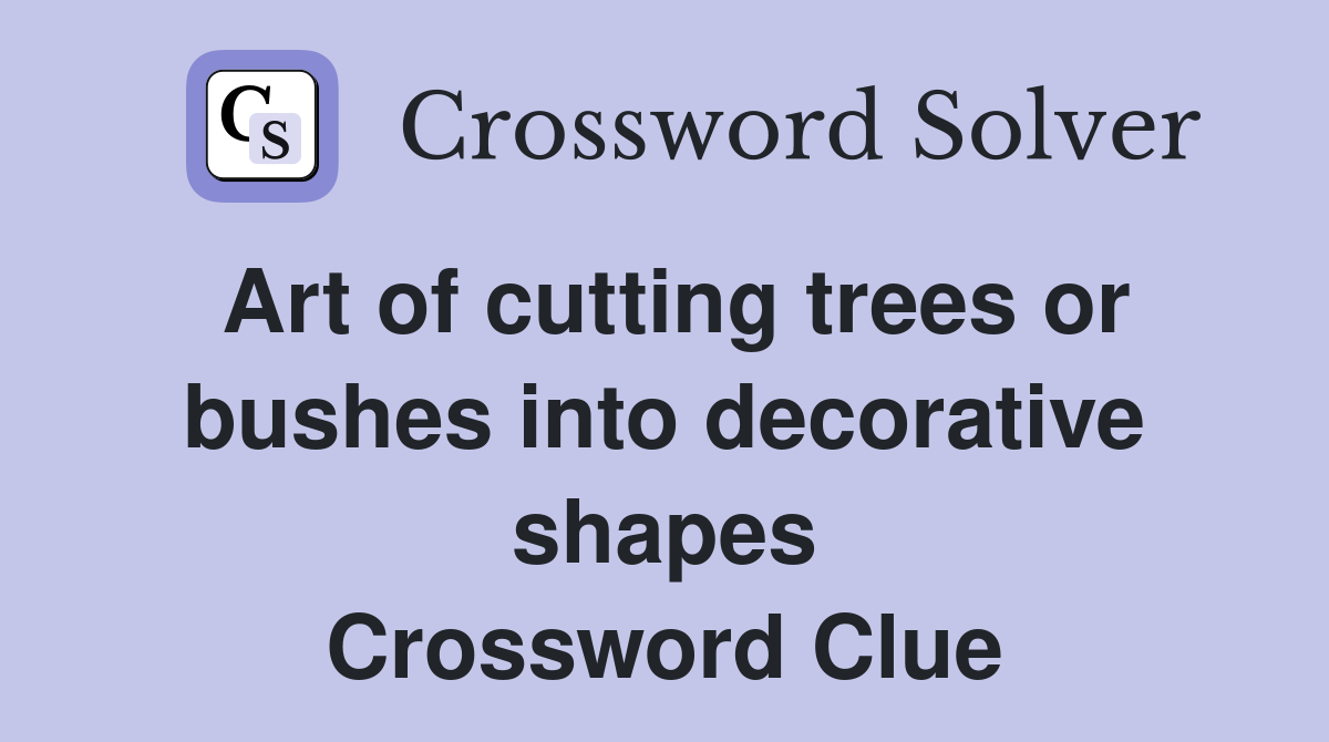 Art of cutting trees or bushes into decorative shapes Crossword Clue