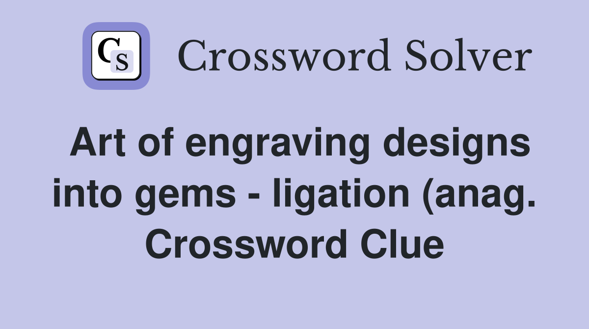 Art of engraving designs into gems ligation (anag ) (8) Crossword Art of engraving designs into gems ligation (anag ) (8) Crossword
