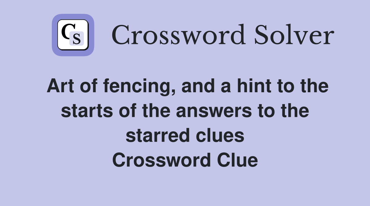 Art of fencing, and a hint to the starts of the answers to the starred clues Crossword Clue