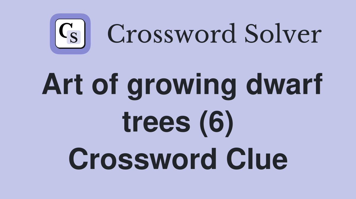 Art of growing dwarf trees (6) Crossword Clue