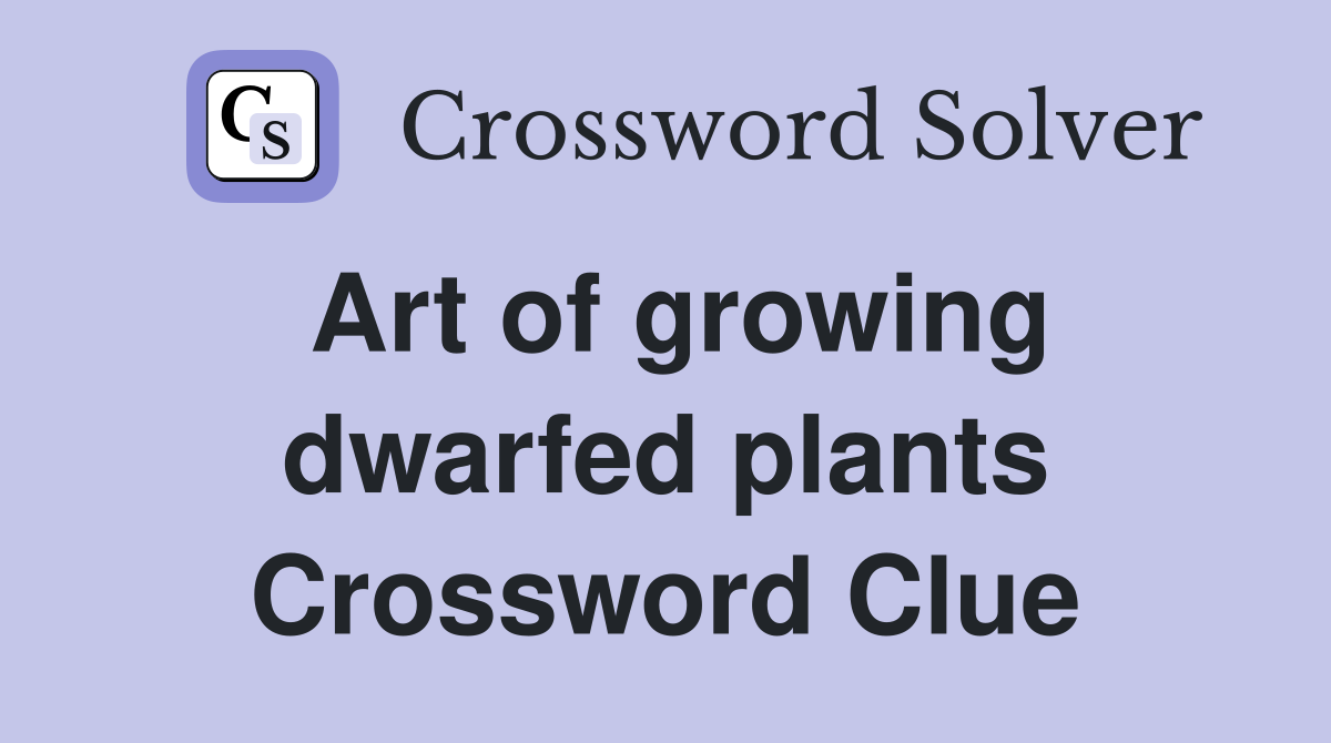 Art of growing dwarfed plants Crossword Clue