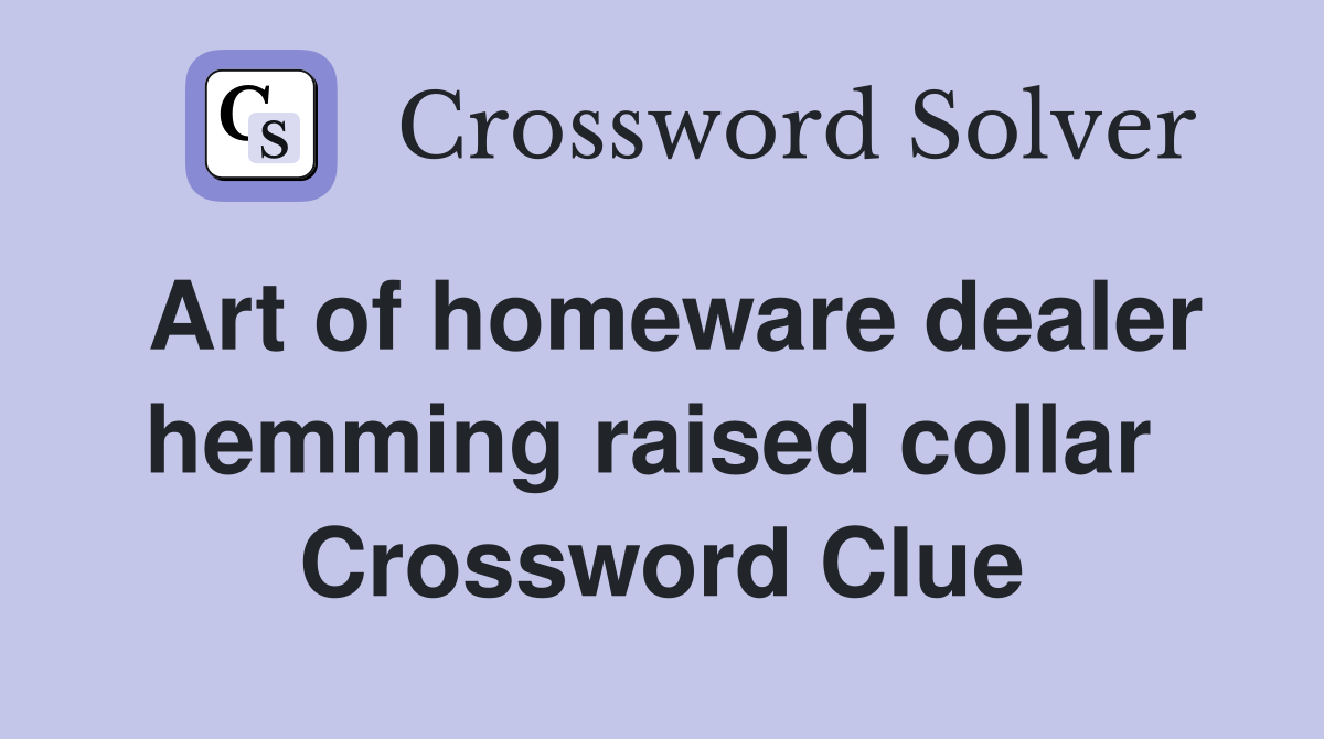 Art of homeware dealer hemming raised collar  Crossword Clue