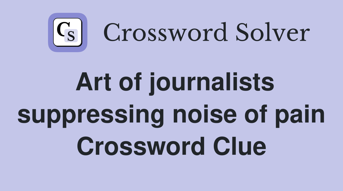 Art of journalists suppressing noise of pain Crossword Clue