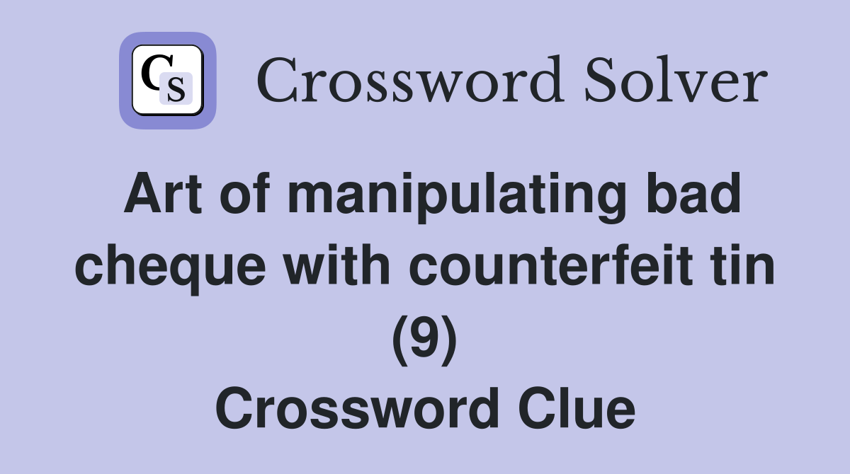 Art of manipulating bad cheque with counterfeit tin (9) Crossword Clue
