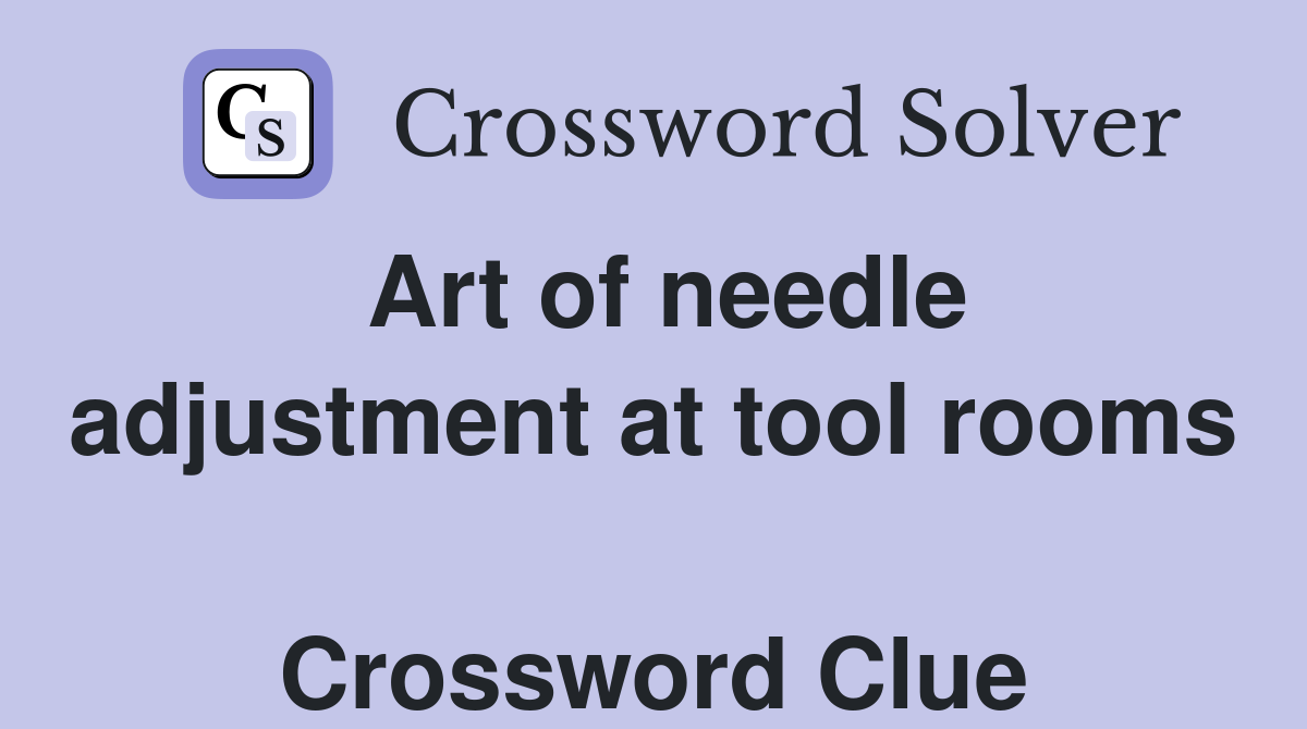 Art of needle adjustment at tool rooms  Crossword Clue