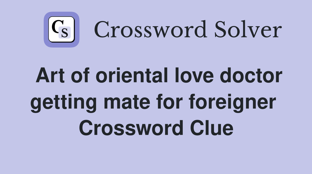 Art of oriental love doctor getting mate for foreigner  Crossword Clue