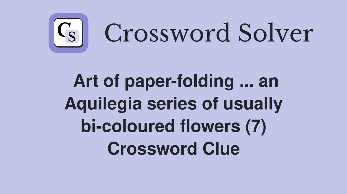 Art of paper-folding ... an Aquilegia series of usually bi-coloured flowers (7) Crossword Clue