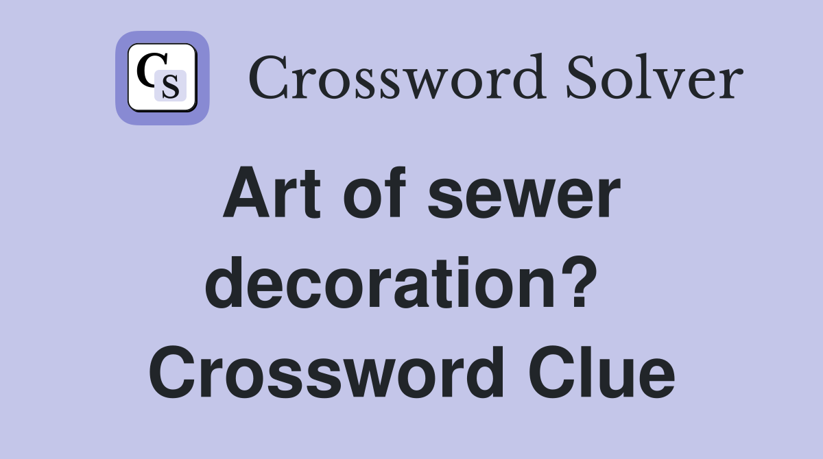 Art of sewer decoration?  Crossword Clue
