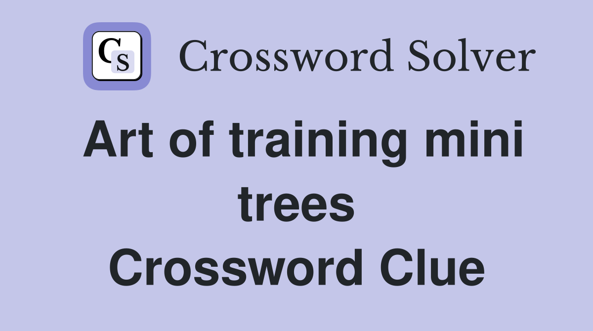 Art of training mini trees Crossword Clue
