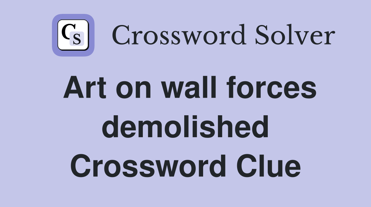 Art on wall forces demolished Crossword Clue