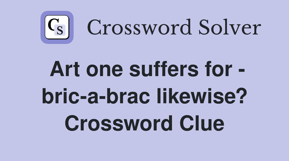 Art one suffers for - bric-a-brac likewise? Crossword Clue